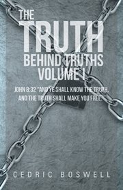 The truth behind truths volume i. John 8:32 And Ye Shall Know the Truth, and the Truth Shall Make You Free cover image