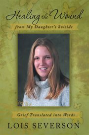 Healing the wound from my daughter's suicide : grief translated into words cover image