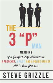 The 3 "P" man : memoirs of a perfect life adventure : a preacher, a pilot, and a police officer all in one person cover image