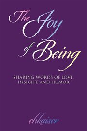 The joy of being. Sharing Words of Love, Insight, and Humor cover image
