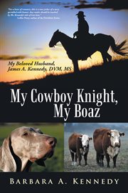 My cowboy knight, my boaz. My Beloved Husband, James A. Kennedy, DVM, MS cover image