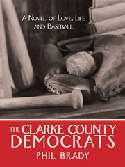 The clarke county democrats. A Novel of Love, Life, and Baseball cover image