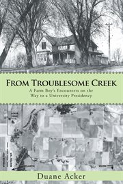 From Troublesome Creek : a farm boy's encounters on the way to a university presidency cover image