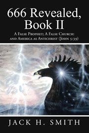 666 revealed, book ii. A False Prophet; a False Church: and America as Antichrist (John 5:39) cover image