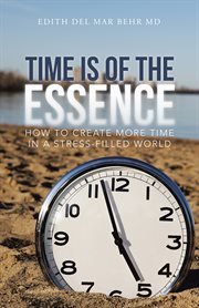 Time is of the essence. How to Create More Time in a Stress-Filled World cover image
