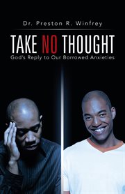 Take no thought : God's reply to our borrowed anxieties cover image