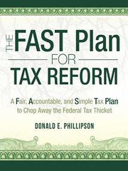 The fast plan for tax reform. A Fair, Accountable, and Simple Tax Plan to Chop Away the Federal Tax Thicket cover image