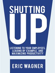 Shutting up. Listening to Your Employees, Leading by Example, and Maximizing Productivity cover image