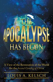 The apocalypse has begun. A View of the Restoration of the World for the Second Coming of Christ cover image
