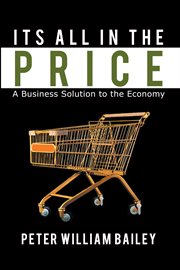 Its all in the price. A Business Solution to the Economy cover image