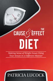 The cause and effect diet. Making Sense of Weight Issues Using Your Senses in a Different Manner cover image
