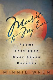 Music to my ears. Poems That Span over Seven Decades cover image