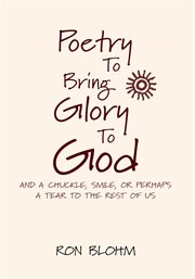Poetry to bring glory to god. And a Chuckle, Smile, or Perhaps a Tear to the Rest of Us cover image