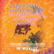 Septimus spider and the fairy dress and septimus spider and the missing magic wand. Two Fairy Tales for Children cover image