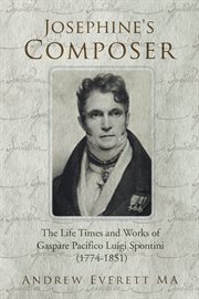 Josephine's composer : the life times and works of Gaspare Pacifico Luigi Spontini (1774-1851) cover image