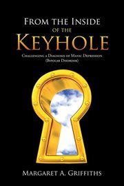 From the inside of the keyhole : challenging a diagnosis of manic depression (bipolar disorder) cover image