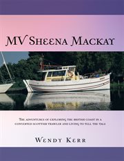 MV Sheena Mackay : the adventures of exploring the British coast in a converted Scottish traveler and living to tell the tale cover image
