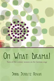 Oh what drama! : turn-of-the-century women on the german stage cover image