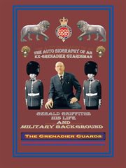 The autobiography of an ex-grenadier guardsman. Gerald Griffiths His Life and Military Background cover image