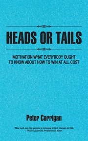 Heads or tails : motivation what everybody ought to know about how to win at all cost cover image