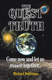 The Quest for Truth : Come Now and Let Us Reason Together cover image
