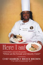 Here i am!. Chef Kimberly's Answer to the Question "Where Are the Female and Minority Chefs?" cover image