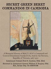 Secret Green Beret commandos in Cambodia : a memorial history of MACV-SOG's Command and Control Detachment South (CCS) and its air partners, Republic of Vietnam, 1967-1972 cover image