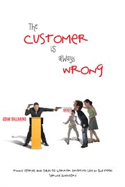 The customer is always wrong. Funny Stories and Tales of Horror from My Life in the Food Service Industry cover image