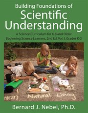 Building Foundations of Scientific Understanding, Volume I : A Science Curriculum for K-8 and Older Beginning Science Learners, Grades K-2 cover image