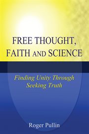 Free Thought, Faith, and Science : Finding Unity Through Seeking Truth cover image