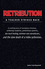 Retribution : A scathing story of mandatory minutiae, softening students, pretentious parents, too much testing, c cover image