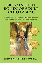 Breaking the Bonds of Adult Child Abuse : A Biblical Textbook On Abusive Narcissistic Families, How They Operate, And How To Deal With Them cover image