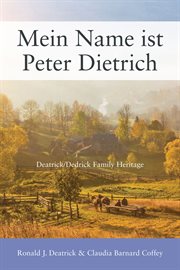 Mein Name ist Peter Dietrich : Deatrick/Dedrick Family Heritage cover image