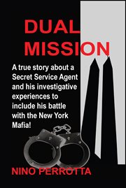 Dual Mission : A true story about a Secret Service Agent and his investigative experiences to include his battle wi cover image