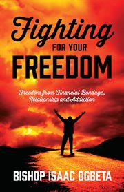 Fighting for Your Freedom : Freedom From Financial Bondage, Relationship and Addiction cover image