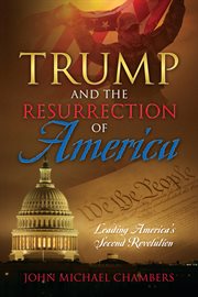 Trump and the Resurrection of America : Leading America's Second Revolution cover image