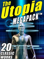 The Utopia Megapack : 20 Classic Utopian and Dystopian Works cover image