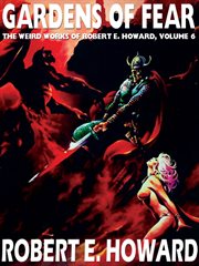 Gardens of fear, volume 6. The Weird Works of Robert E. Howard cover image