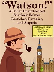 "Watson!" & other unauthorized Sherlock Holmes pastiches, parodies, and sequels cover image