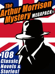 The Arthur Morrison mystery megapack : 108 classic novels and short stories cover image