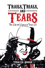 Trails, trials, and tears : the life and legacy of texas lil cover image