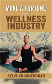 Make a fortune in the wellness industry : how to initiate, participate and profit from the trillion dollar wellness healthcare revolution cover image
