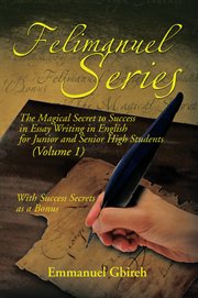 Felimanuel series, volume 1. The Magical Secret to Success in Essay Writing in English for Junior and Senior High Students cover image