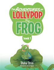 The adventures of Lollypop the frog : book 1 cover image