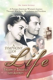A Symphony of Life : triumph of education over adversity, a journey of a Persian-American woman through war, love, revolution and freedom cover image