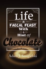 Life a faecal feast with a hint of chocolate!. (A Life Journey) cover image