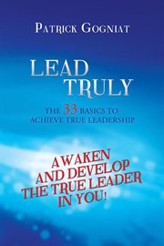 Lead Truly : The 33 Basics to Achieve True Leadership cover image