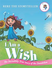 I am a wish. The Incredibly True Story of the Dandelion cover image