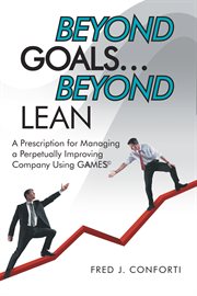 Beyond goals і beyond lean. A Prescription for Managing a Perpetually Improving Company Using Gaamess♭ cover image