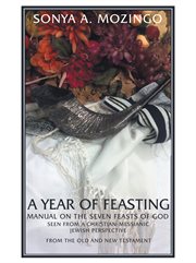 A year of feasting : manual on the Seven Feasts of God seen from a Christian-Messianic Jewish perspective from the Old and New Testament cover image